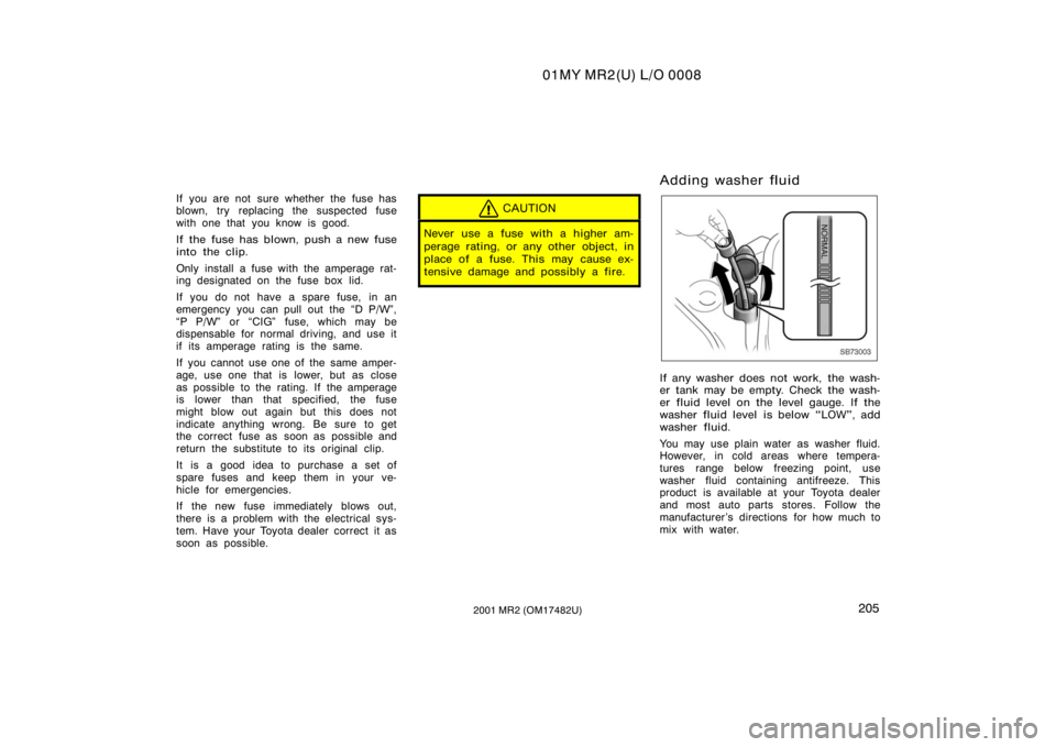 TOYOTA MR2 SPYDER 2001  Owners Manual (in English) 01MY MR2(U) L/O 0008
2052001 MR2 (OM17482U)
If you are not  sure whether the fuse has
blown, try replacing the suspected fuse
with one that you know is good.
If the fuse has blown, push a new fuse
int