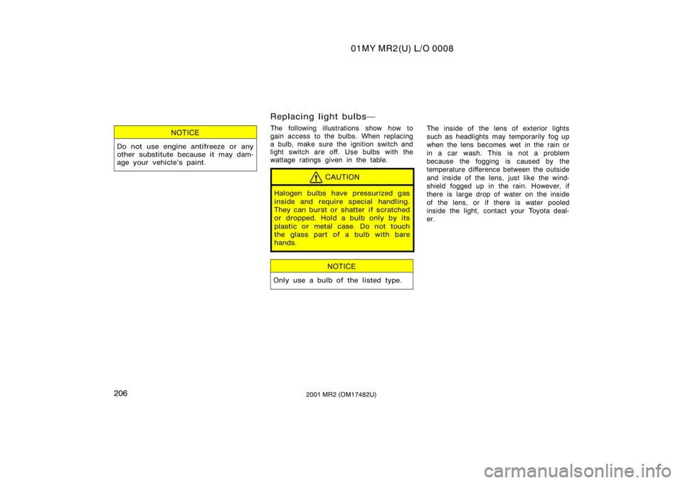 TOYOTA MR2 SPYDER 2001  Owners Manual (in English) 01MY MR2(U) L/O 0008
2062001 MR2 (OM17482U)
NOTICE
Do not use engine antifreeze or any
other substitute because it may dam-
age your vehicle’s paint.
Replacing light bulbs
The following illustratio