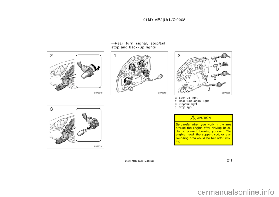 TOYOTA MR2 SPYDER 2001  Owners Manual (in English) 01MY MR2(U) L/O 0008
2112001 MR2 (OM17482U)
SB73013
SB73014
SB73019SB73065
a: Back−up light
b: Rear turn signal light 
c: Stop/tail light
d: Stop light
CAUTION
Be careful when you work in the area
a