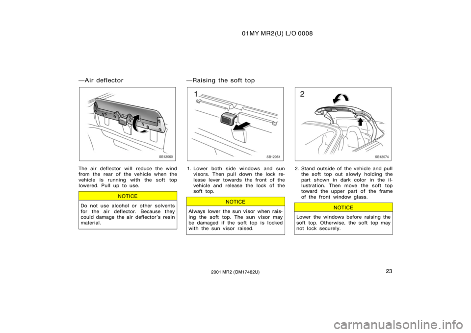 TOYOTA MR2 SPYDER 2001   (in English) Owners Manual 01MY MR2(U) L/O 0008
232001 MR2 (OM17482U)
Air deflector
SB12060
The air deflector will reduce the wind
from the rear of the vehicle when the
vehicle is running with the soft top
lowered. Pull up to 