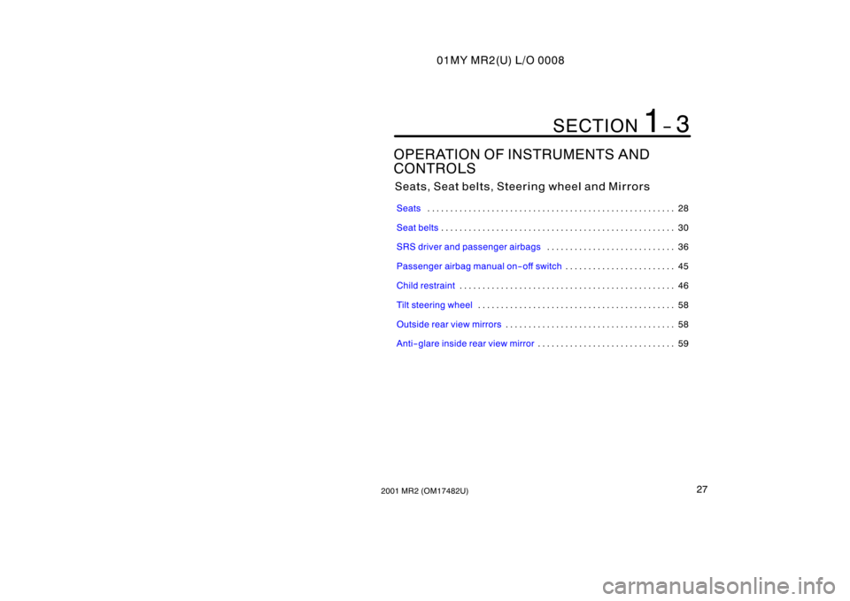 TOYOTA MR2 SPYDER 2001   (in English) Owners Guide 01MY MR2(U) L/O 0008
272001 MR2 (OM17482U)
OPERATION OF INSTRUMENTS AND 
CONTROLS
Seats, Seat belts, Steering wheel and Mirrors
Seats28
. . . . . . . . . . . . . . . . . . . . . . . . . . . . . . . . 
