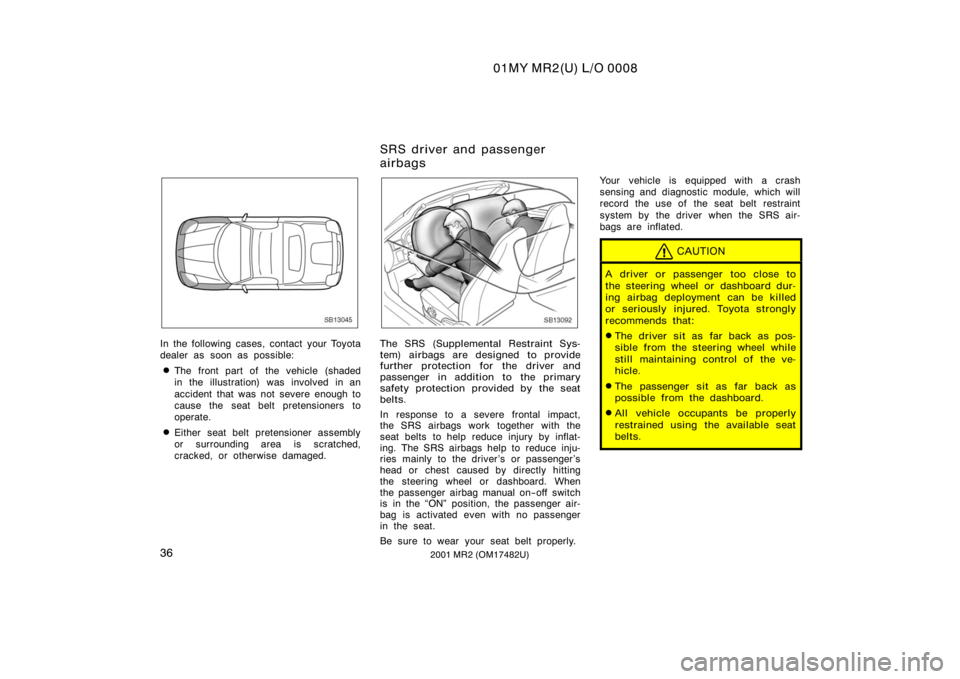 TOYOTA MR2 SPYDER 2001   (in English) Service Manual 01MY MR2(U) L/O 0008
362001 MR2 (OM17482U)
SB13045
In the following cases, contact your Toyota
dealer as soon as possible:
The front part of the vehicle (shaded
in the illustration) was involved in a