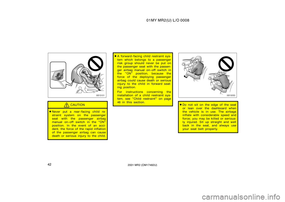 TOYOTA MR2 SPYDER 2001   (in English) Service Manual 01MY MR2(U) L/O 0008
422001 MR2 (OM17482U)
SB13101
CAUTION
Never put a rear−facing child re-
straint system on the passenger
seat with the passenger airbag
manual on−off switch in the ON"
po