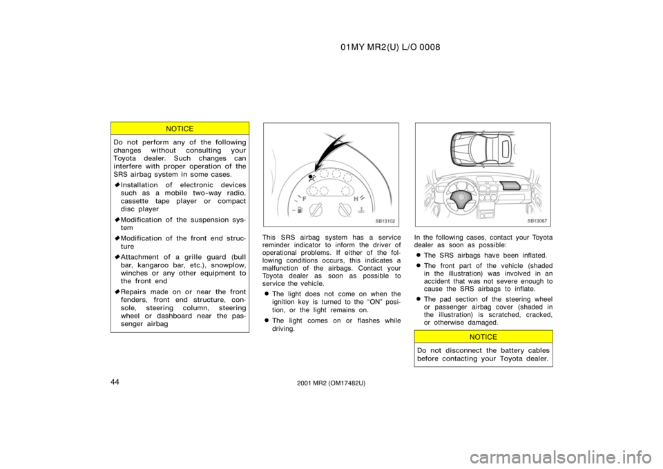 TOYOTA MR2 SPYDER 2001   (in English) Workshop Manual 01MY MR2(U) L/O 0008
442001 MR2 (OM17482U)
NOTICE
Do not perform any of the following
changes without consulting your
Toyota dealer. Such changes can
interfere with proper operation of the
SRS airbag 