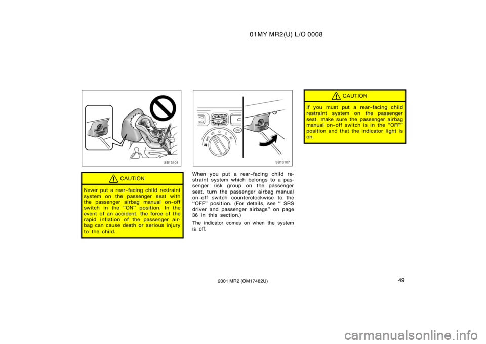 TOYOTA MR2 SPYDER 2001   (in English) Workshop Manual 01MY MR2(U) L/O 0008
492001 MR2 (OM17482U)
SB13101
CAUTION
Never put a rear−facing child restraint
system on the passenger seat with
the passenger airbag manual on−off
switch in the ON" posit
