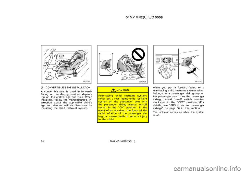 TOYOTA MR2 SPYDER 2001   (in English) Workshop Manual 01MY MR2(U) L/O 0008
522001 MR2 (OM17482U)
SB13062
(B) CONVERTIBLE SEAT INSTALLATION
A convertible seat is used in forward−
facing or rear−facing position depend-
ing on the child’s age and size