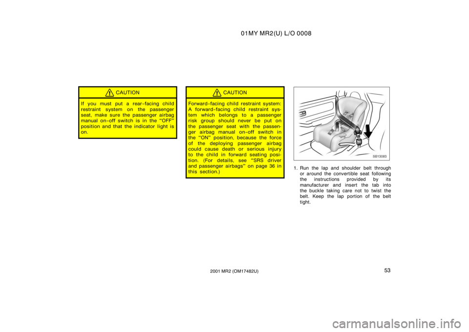 TOYOTA MR2 SPYDER 2001   (in English) Workshop Manual 01MY MR2(U) L/O 0008
532001 MR2 (OM17482U)
CAUTION
If you must put a rear−facing child
restraint system on the passenger
seat, make sure the passenger airbag
manual on−off switch is in the OFF