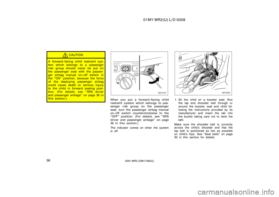 TOYOTA MR2 SPYDER 2001   (in English) Repair Manual 01MY MR2(U) L/O 0008
562001 MR2 (OM17482U)
CAUTION
A forward−facing child restraint sys-
tem which belongs to a passenger
risk group should never be put on
the passenger seat with the passen-
ger ai