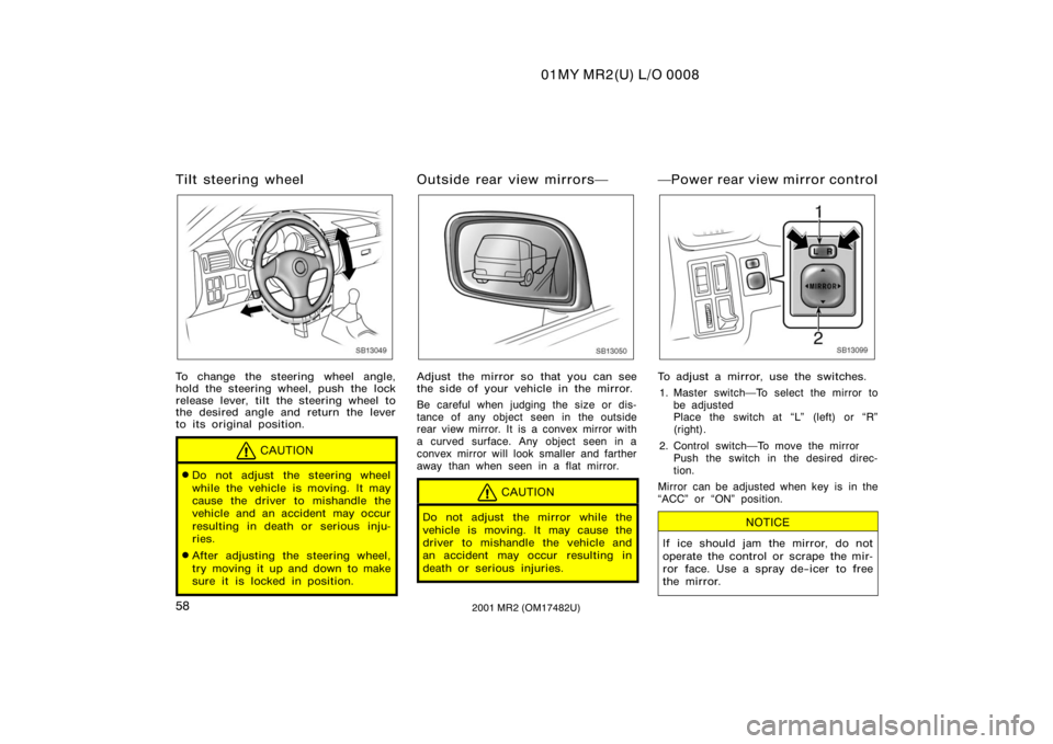 TOYOTA MR2 SPYDER 2001   (in English) Repair Manual 01MY MR2(U) L/O 0008
582001 MR2 (OM17482U)
Tilt steering wheel
SB13049
To change the steering wheel angle,
hold the steering wheel, push the lock
release lever, tilt the steering wheel to
the desired 
