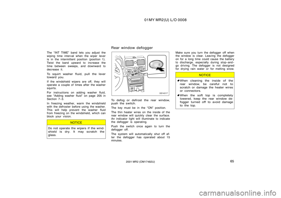 TOYOTA MR2 SPYDER 2001   (in English) Manual PDF 01MY MR2(U) L/O 0008
652001 MR2 (OM17482U)
The INT TIME" band lets you adjust the
wiping time interval when the wiper lever
is in the intermittent position (position 1).
Twist the band upward to 