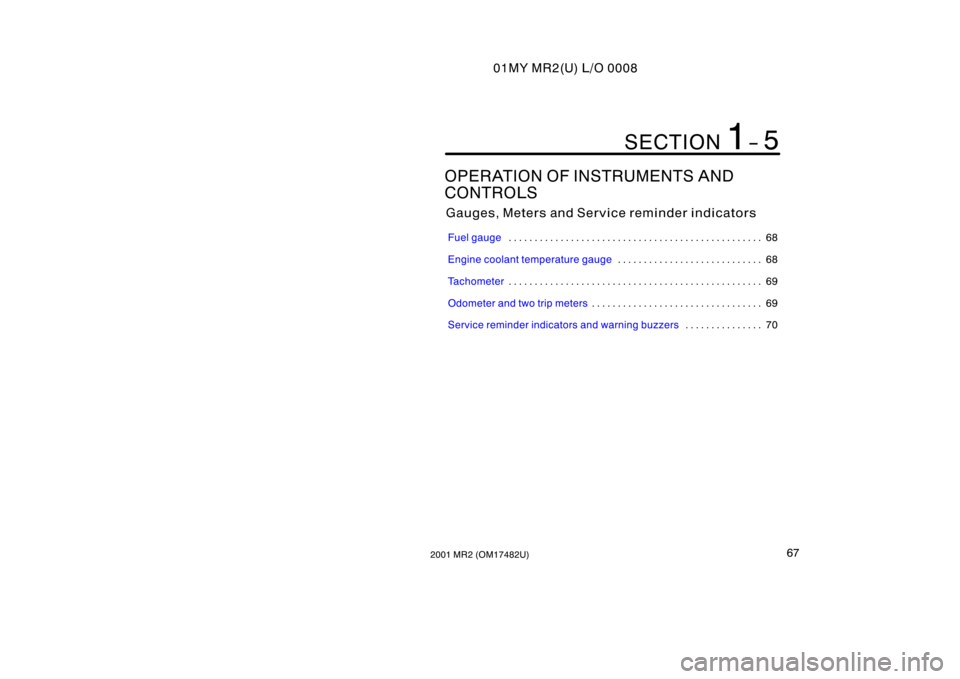 TOYOTA MR2 SPYDER 2001   (in English) Manual PDF 01MY MR2(U) L/O 0008
672001 MR2 (OM17482U)
OPERATION OF INSTRUMENTS AND 
CONTROLS
Gauges, Meters and Service reminder indicators
Fuel gauge68
. . . . . . . . . . . . . . . . . . . . . . . . . . . . . 