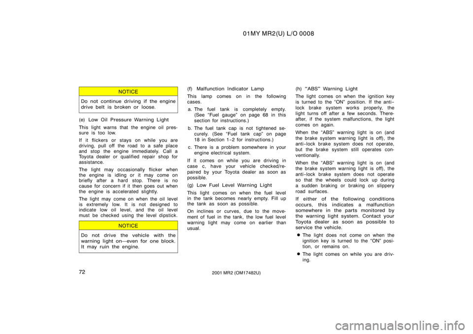 TOYOTA MR2 SPYDER 2001   (in English) Manual PDF 01MY MR2(U) L/O 0008
722001 MR2 (OM17482U)
NOTICE
Do not continue driving if the engine
drive belt is broken or  loose.
(e) Low Oil Pressure Warning Light
This light warns that the engine oil pres-
su
