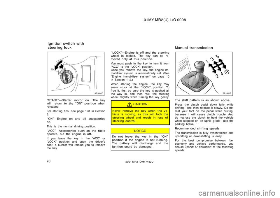 TOYOTA MR2 SPYDER 2001   (in English) Manual Online 01MY MR2(U) L/O 0008
762001 MR2 (OM17482U)
SB16007
START"Starter motor on. The key
will return to the ON" position when
released.
For starting tips, see page 123 in Section
3.
ON"Engi
