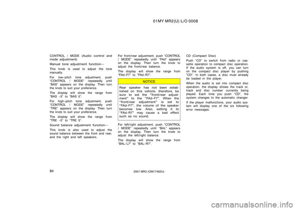 TOYOTA MR2 SPYDER 2001  Owners Manual (in English) 01MY MR2(U) L/O 0008
842001 MR2 (OM17482U)
CONTROL / MODE (Audio control and
mode adjustment)
Manual tone adjustment function
This knob is used to adjust  the tone
manually.
For low−pitch tone adju