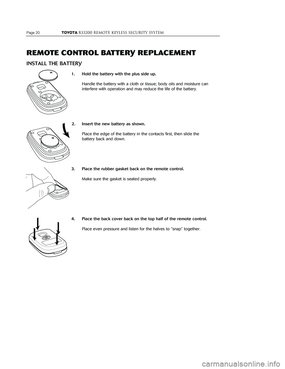 TOYOTA MR2 SPYDER 2001 Accessories, Audio & Navigation (in English)
Page 20 TOYOTARS3200 REMOTE KEYLESS Security system
REMOTE CONTROL BATTERY REPLACEMENT
INSTALL THE BATTERY
1. Hold the battery with the plus side up.Handle the battery with a cloth TOYOTA MR2 SPYDER 2001 Accessories, Audio & Navigation (in English)
Page 20 TOYOTARS3200 REMOTE KEYLESS Security system
REMOTE CONTROL BATTERY REPLACEMENT
INSTALL THE BATTERY
1. Hold the battery with the plus side up.Handle the battery with a cloth