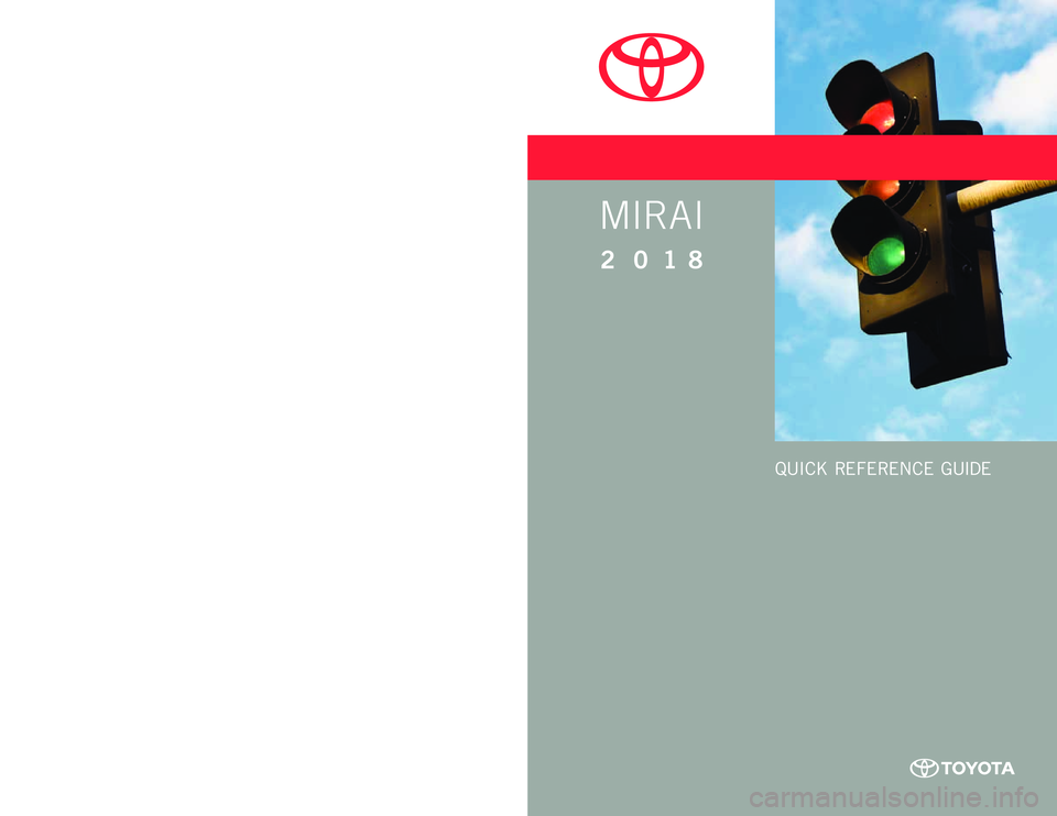 TOYOTA MIRAI 2018 Owners Manual (in English) MIRAI
2 0 18www.toyota.com/owners
CUSTOMER EXPERIENCE CENTER
1- 8 0 0 - 3 31- 4 3 31
Printed in U.S.A. 12/17
17 - M K G - 10 2 4 0
QUICK REFERENCE GUIDE TOYOTA MIRAI 2018 Owners Manual (in English) MIRAI
2 0 18www.toyota.com/owners
CUSTOMER EXPERIENCE CENTER
1- 8 0 0 - 3 31- 4 3 31
Printed in U.S.A. 12/17
17 - M K G - 10 2 4 0
QUICK REFERENCE GUIDE