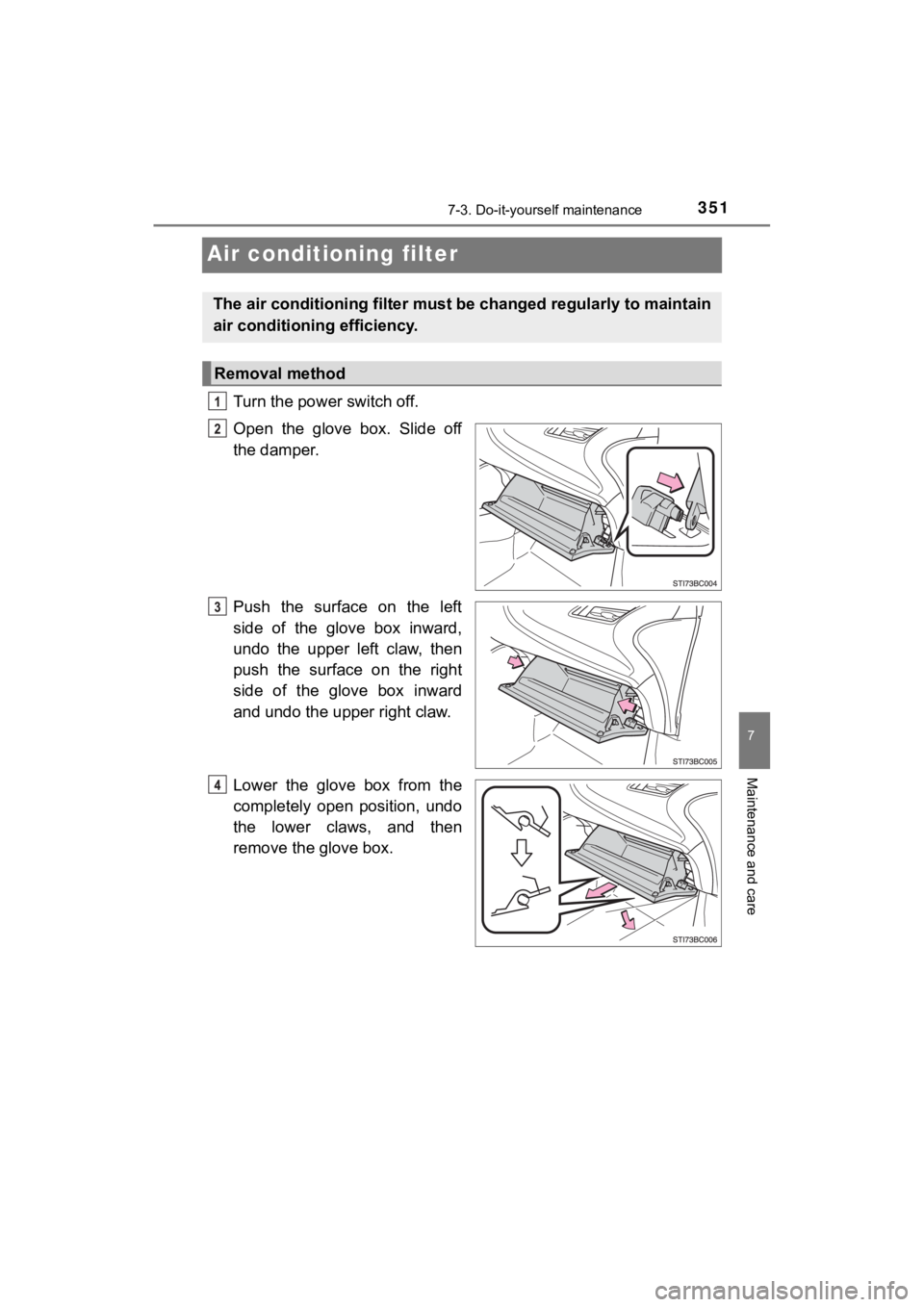 TOYOTA MIRAI 2018  Owners Manual (in English) 3517-3. Do-it-yourself maintenance
MIRAI_OM_USA_OM62025U
7
Maintenance and care
Air conditioning filter
Turn the power switch off.
Open  the  glove  box.  Slide  off
the damper.
Push  the  surface  on
