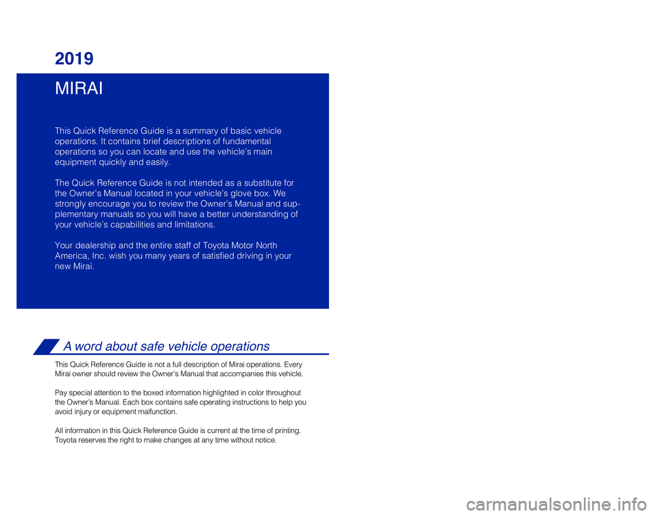 TOYOTA MIRAI 2019  Owners Manual (in English) MIRAI 2019
This Quick Reference Guide is a summary of basic vehicle
operations. It contains brief descriptions of fundamental
operations so you can locate and use the vehicle’s main 
equipment quick