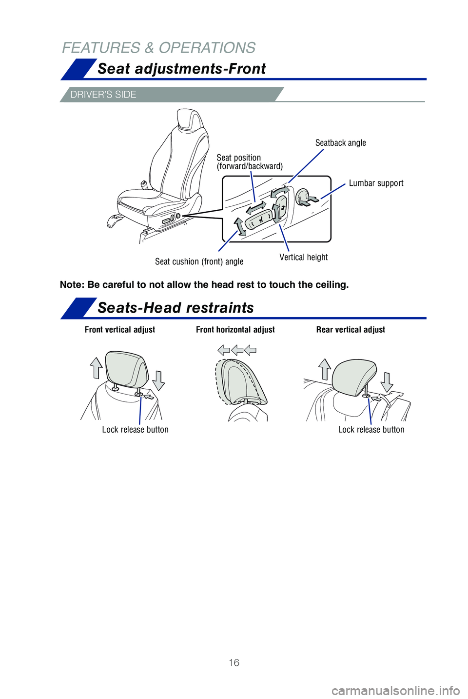 TOYOTA MIRAI 2019  Owners Manual (in English) 16
FEATURES & OPERATIONSSeat adjustments-Front
Seats-Head restraints
DRIVER’S SIDE
Note: Be careful to not allow the head rest to touch the ceiling.
Seatback angle
Lumbar support
Vertical heightSeat