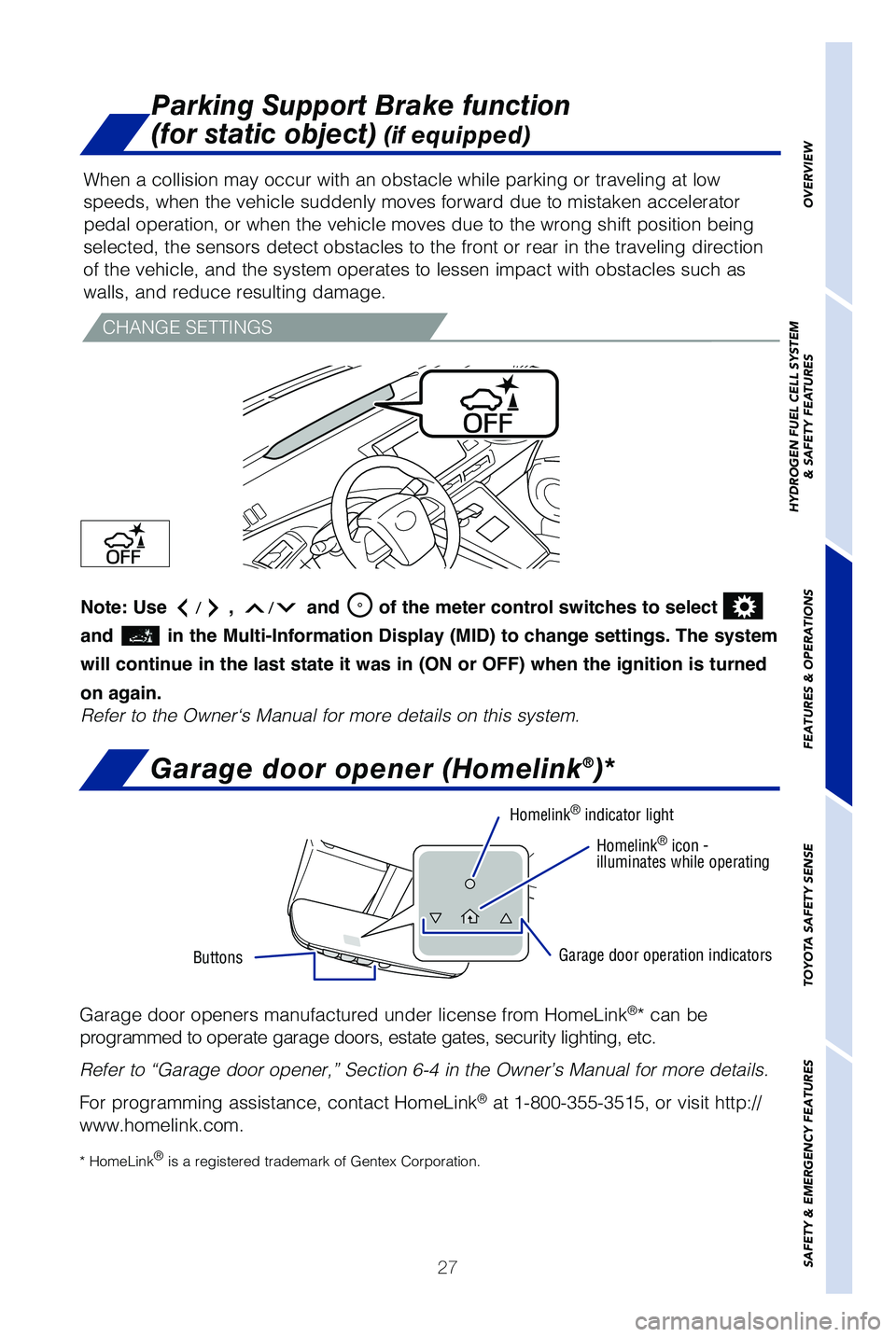 TOYOTA MIRAI 2019   (in English) Owners Manual 27
Garage door opener (Homelink®)*
Garage door openers manufactured under license from HomeLink®* can be 
programmed to operate garage doors, estate gates, security lighting, etc\
.
Refer to “Gara