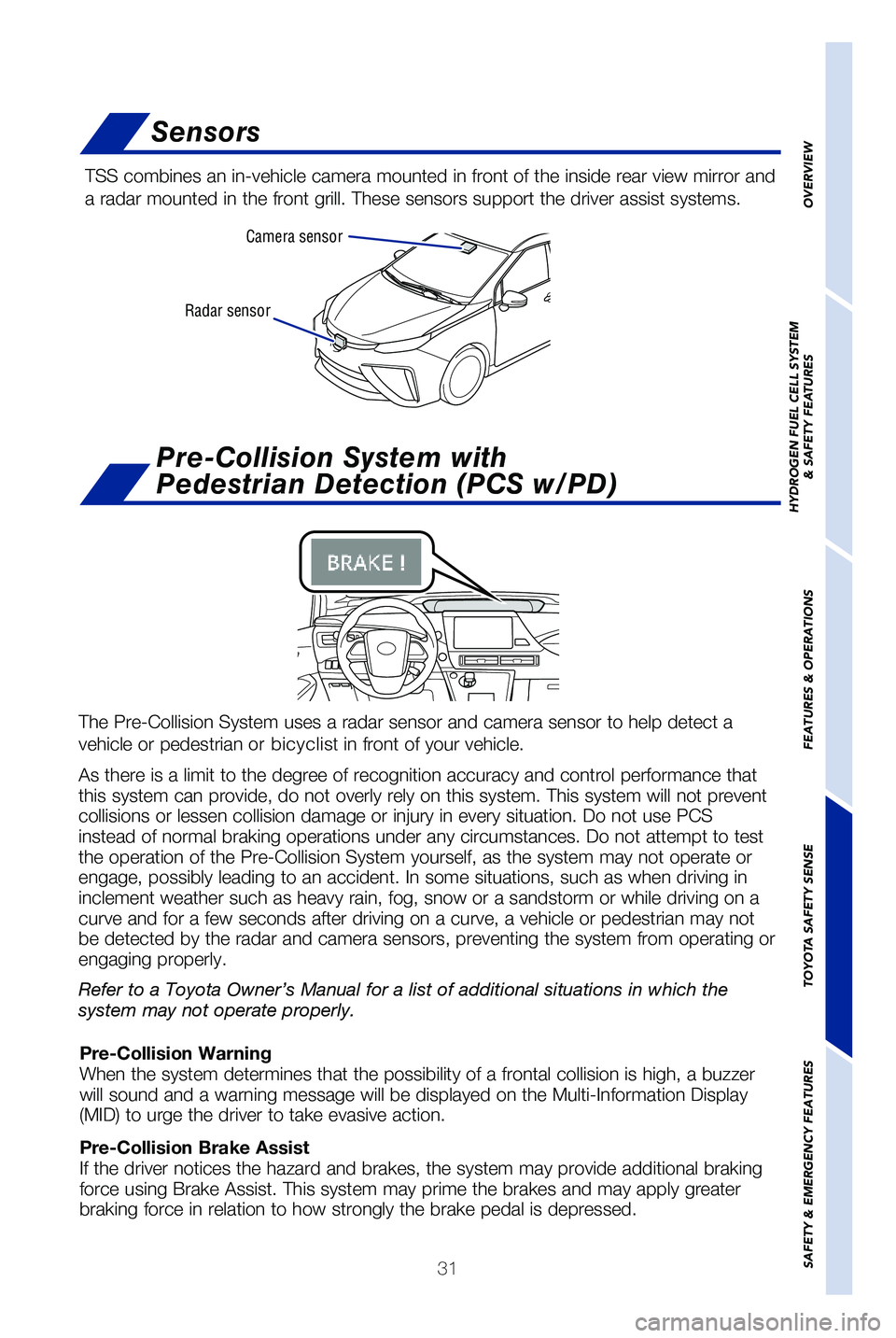 TOYOTA MIRAI 2019   (in English) Owners Guide 31
Radar sensorCamera sensor
Sensors
TSS combines an in-vehicle camera mounted in front of the inside rear vi\
ew mirror and 
a radar mounted in the front grill. These sensors support the driver ass\
