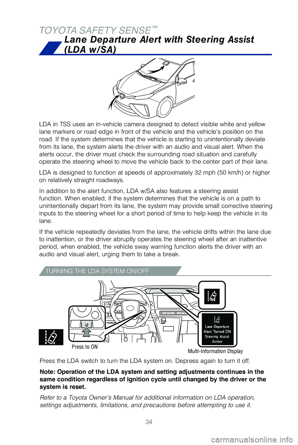 TOYOTA MIRAI 2019   (in English) Owners Guide 34
TOYOTA SAFETY SENSE™
LDA in TSS uses an in-vehicle camera designed to detect visible white an\
d yellow 
lane markers or road edge in front of the vehicle and the vehicle’s p\
osition on the 
r