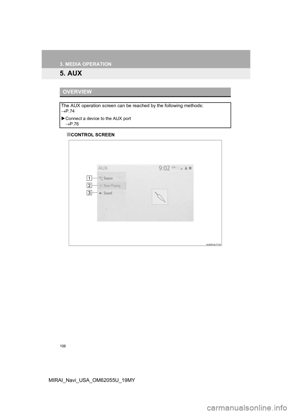 TOYOTA MIRAI 2019 Accessories, Audio & Navigation (in English) 106
3. MEDIA OPERATION
MIRAI_Navi_USA_OM62055U_19MY
5. AUX
■CONTROL SCREEN
OVERVIEW
The AUX operation screen can be reached by the following methods:
P.74
Connect a device to the AUX port
TOYOTA MIRAI 2019 Accessories, Audio & Navigation (in English) 106
3. MEDIA OPERATION
MIRAI_Navi_USA_OM62055U_19MY
5. AUX
■CONTROL SCREEN
OVERVIEW
The AUX operation screen can be reached by the following methods:
P.74
Connect a device to the AUX port
