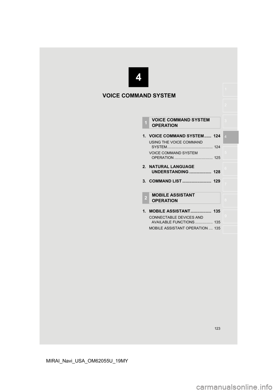 TOYOTA MIRAI 2019 Accessories, Audio & Navigation (in English) 4
123
1
2
3
4
5
6
7
8
9
MIRAI_Navi_USA_OM62055U_19MY
1. VOICE COMMAND SYSTEM ...... 124
USING THE VOICE COMMAND SYSTEM ............................................ 124
VOICE COMMAND SYSTEM OPERATI TOYOTA MIRAI 2019 Accessories, Audio & Navigation (in English) 4
123
1
2
3
4
5
6
7
8
9
MIRAI_Navi_USA_OM62055U_19MY
1. VOICE COMMAND SYSTEM ...... 124
USING THE VOICE COMMAND SYSTEM ............................................ 124
VOICE COMMAND SYSTEM OPERATI
