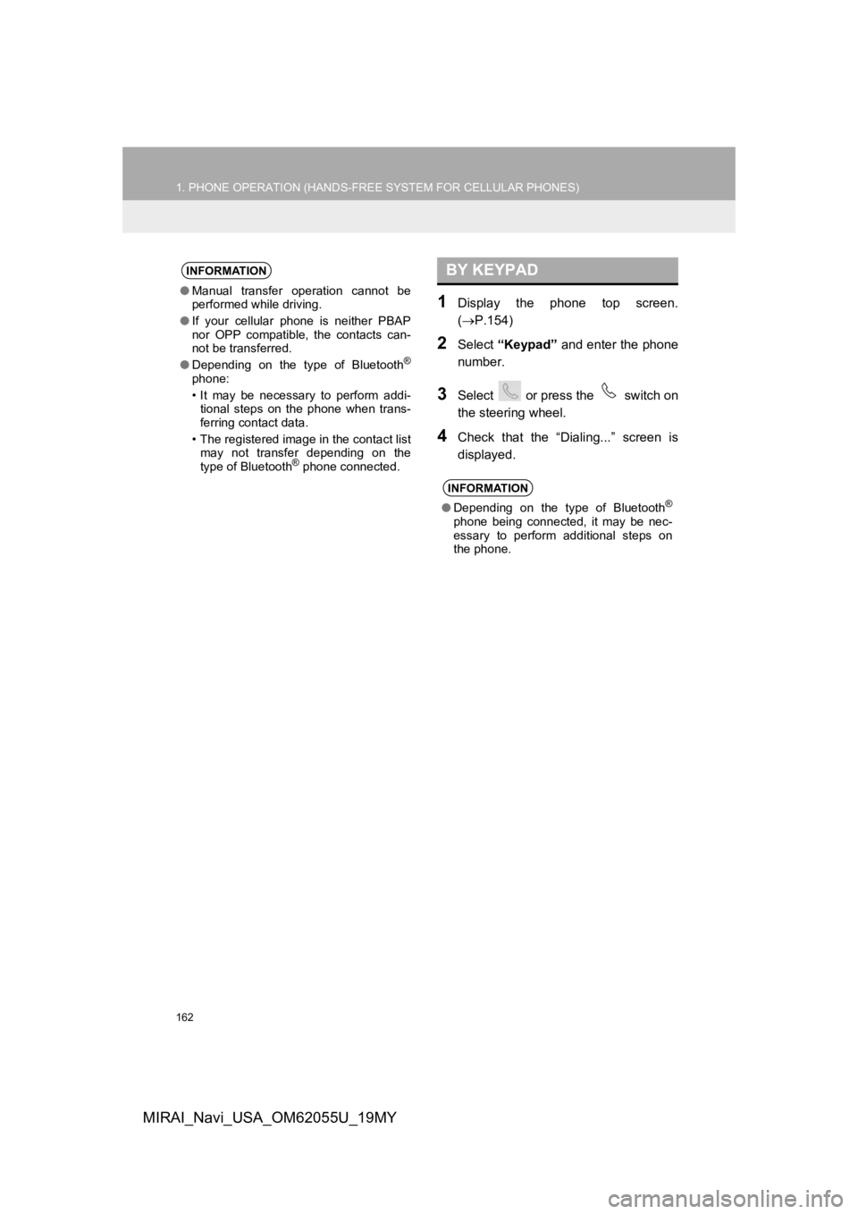 TOYOTA MIRAI 2019  Accessories, Audio & Navigation (in English) 162
1. PHONE OPERATION (HANDS-FREE SYSTEM FOR CELLULAR PHONES)
MIRAI_Navi_USA_OM62055U_19MY
1Display  the  phone  top  screen.
(P.154)
2Select  “Keypad”  and enter the phone
number.
3Select   o