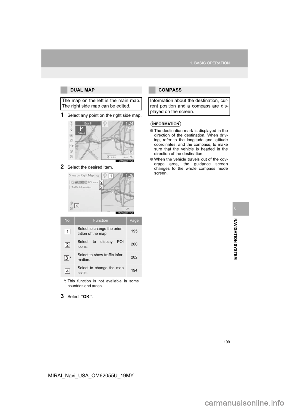 TOYOTA MIRAI 2019  Accessories, Audio & Navigation (in English) 199
1. BASIC OPERATION
NAVIGATION SYSTEM
8
MIRAI_Navi_USA_OM62055U_19MY
1Select any point on the right side map.
2Select the desired item. 
3Select “OK”.
DUAL MAP
The  map  on  the  left  is  the 