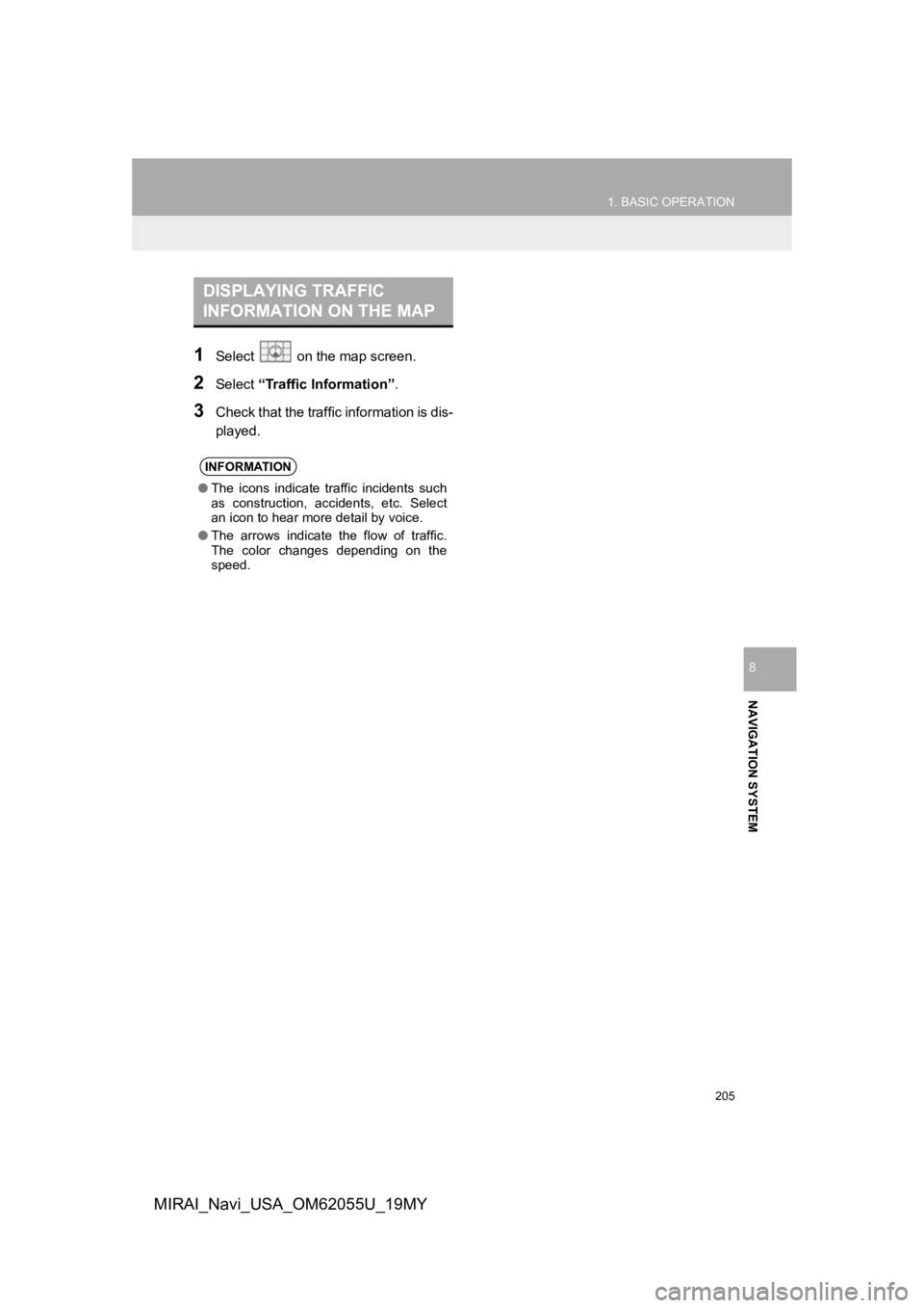 TOYOTA MIRAI 2019 Accessories, Audio & Navigation (in English) 205
1. BASIC OPERATION
NAVIGATION SYSTEM
8
MIRAI_Navi_USA_OM62055U_19MY
1Select on the map screen.
2Select “Traffic Information”.
3Check that the traffic information is dis-
played.
DISPLAYING T TOYOTA MIRAI 2019 Accessories, Audio & Navigation (in English) 205
1. BASIC OPERATION
NAVIGATION SYSTEM
8
MIRAI_Navi_USA_OM62055U_19MY
1Select on the map screen.
2Select “Traffic Information”.
3Check that the traffic information is dis-
played.
DISPLAYING T