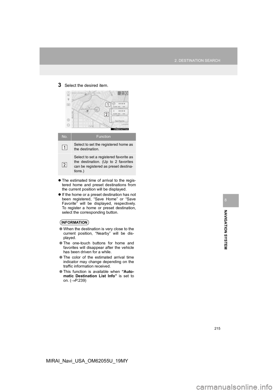 TOYOTA MIRAI 2019 Accessories, Audio & Navigation (in English) 215
2. DESTINATION SEARCH
NAVIGATION SYSTEM
8
MIRAI_Navi_USA_OM62055U_19MY
3Select the desired item.
The estimated time of arrival to the regis-
tered home and preset destinations from
TOYOTA MIRAI 2019 Accessories, Audio & Navigation (in English) 215
2. DESTINATION SEARCH
NAVIGATION SYSTEM
8
MIRAI_Navi_USA_OM62055U_19MY
3Select the desired item.
The estimated time of arrival to the regis-
tered home and preset destinations from