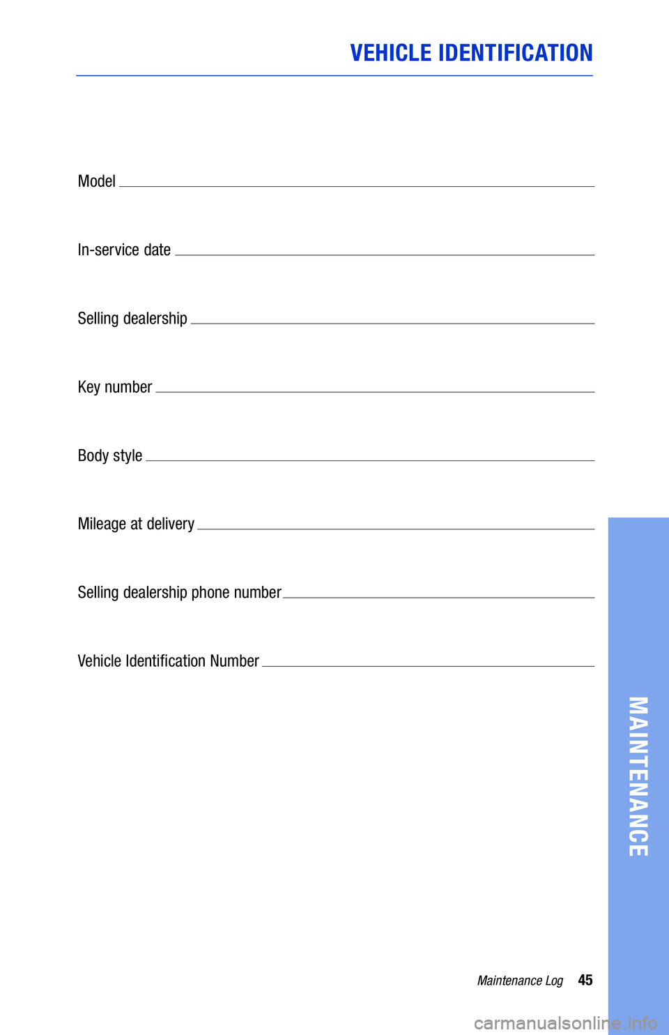 TOYOTA MIRAI 2019  Warranties & Maintenance Guides (in English) 45Maintenance Log
MAINTENANCE
VEHICLE IDENTIFICATION
Model 
In-service date 
Selling dealership 
Key number 
Body style 
Mileage at delivery 
Selling dealership phone number 
Vehicle Identi�cation Num
