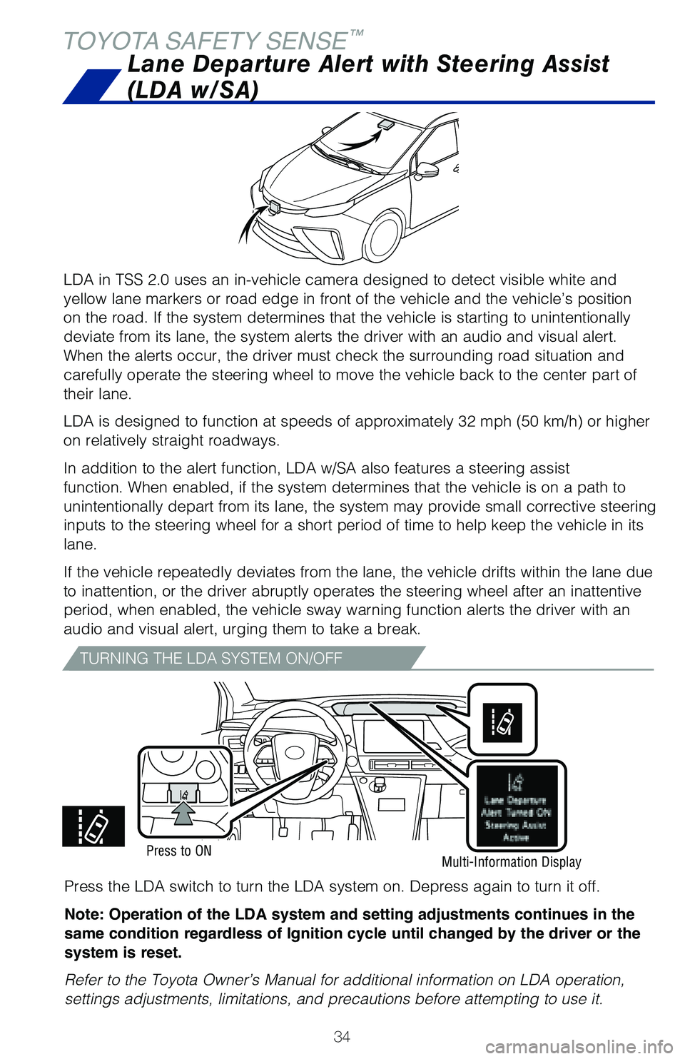 TOYOTA MIRAI 2020   (in English) Owners Guide 34
TOYOTA SAFETY SENSE™
LDA in TSS 2.0 uses an in-vehicle camera designed to detect visible whit\
e and 
yellow lane markers or road edge in front of the vehicle and the vehicle\
’s position 
on t