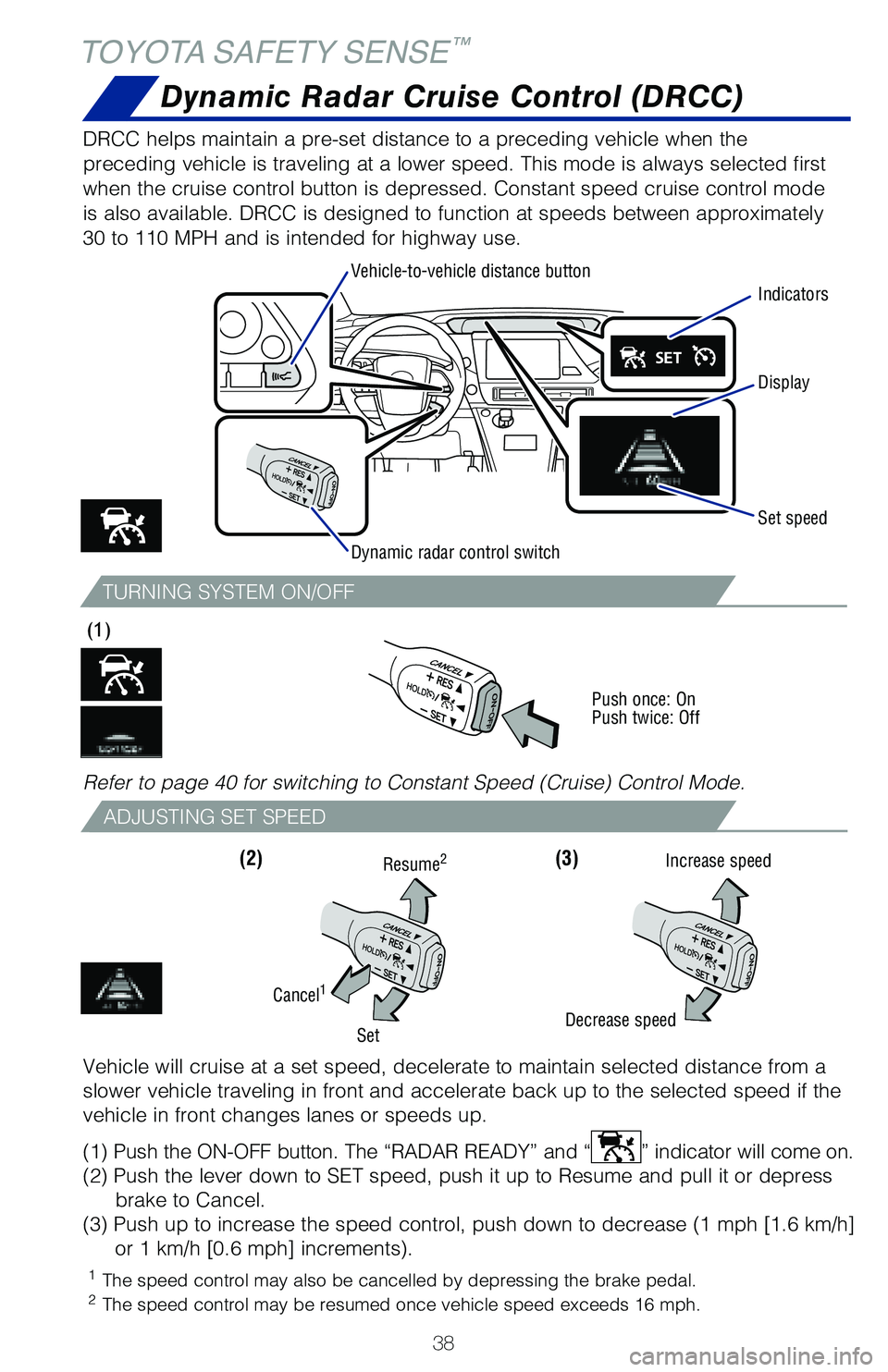 TOYOTA MIRAI 2020   (in English) Owners Guide 38
TURNING SYSTEM ON/OFF
ADJUSTING SET SPEED
(3)
(1)
Push once: On
Push twice: Off
(2)
TOYOTA SAFETY SENSE™
DRCC helps maintain a pre-set distance to a preceding vehicle when the 
preceding vehicle 