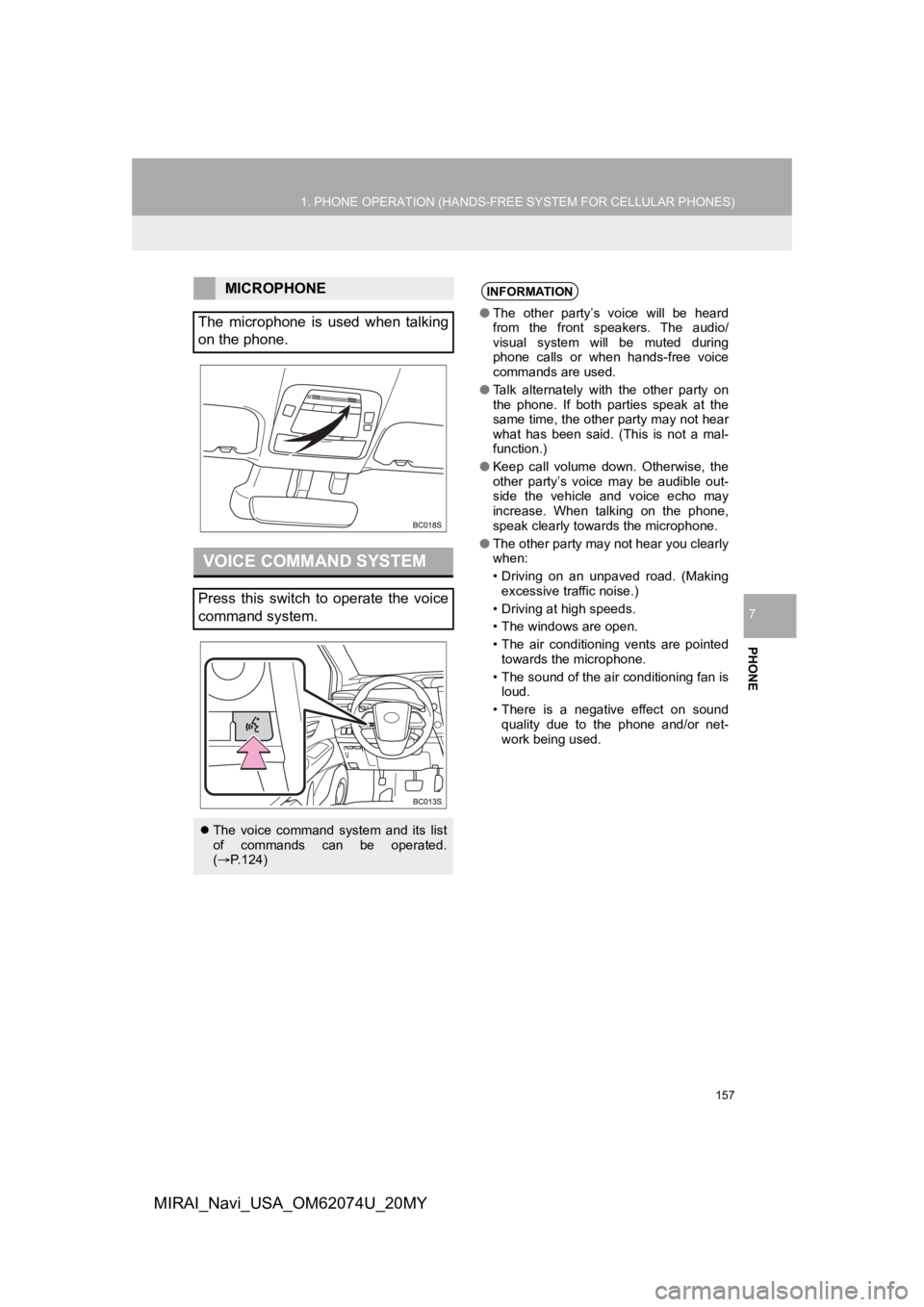 TOYOTA MIRAI 2020  Accessories, Audio & Navigation (in English) 157
1. PHONE OPERATION (HANDS-FREE SYSTEM FOR CELLULAR PHONES)
PHONE
7
MIRAI_Navi_USA_OM62074U_20MY
MICROPHONE
The  microphone  is  used  when  talking
on the phone.
VOICE COMMAND SYSTEM
Press  this  