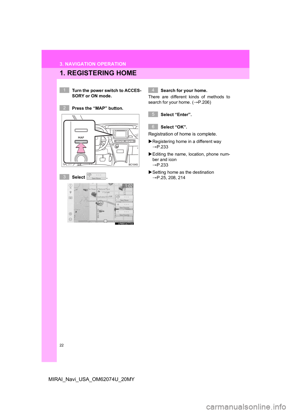 TOYOTA MIRAI 2020  Accessories, Audio & Navigation (in English) 22
MIRAI_Navi_USA_OM62074U_20MY
3. NAVIGATION OPERATION
1. REGISTERING HOME
Turn the power switch to ACCES-
SORY or ON mode.
Press the “MAP” button.
Select  .Search for your home.
There  are  diff