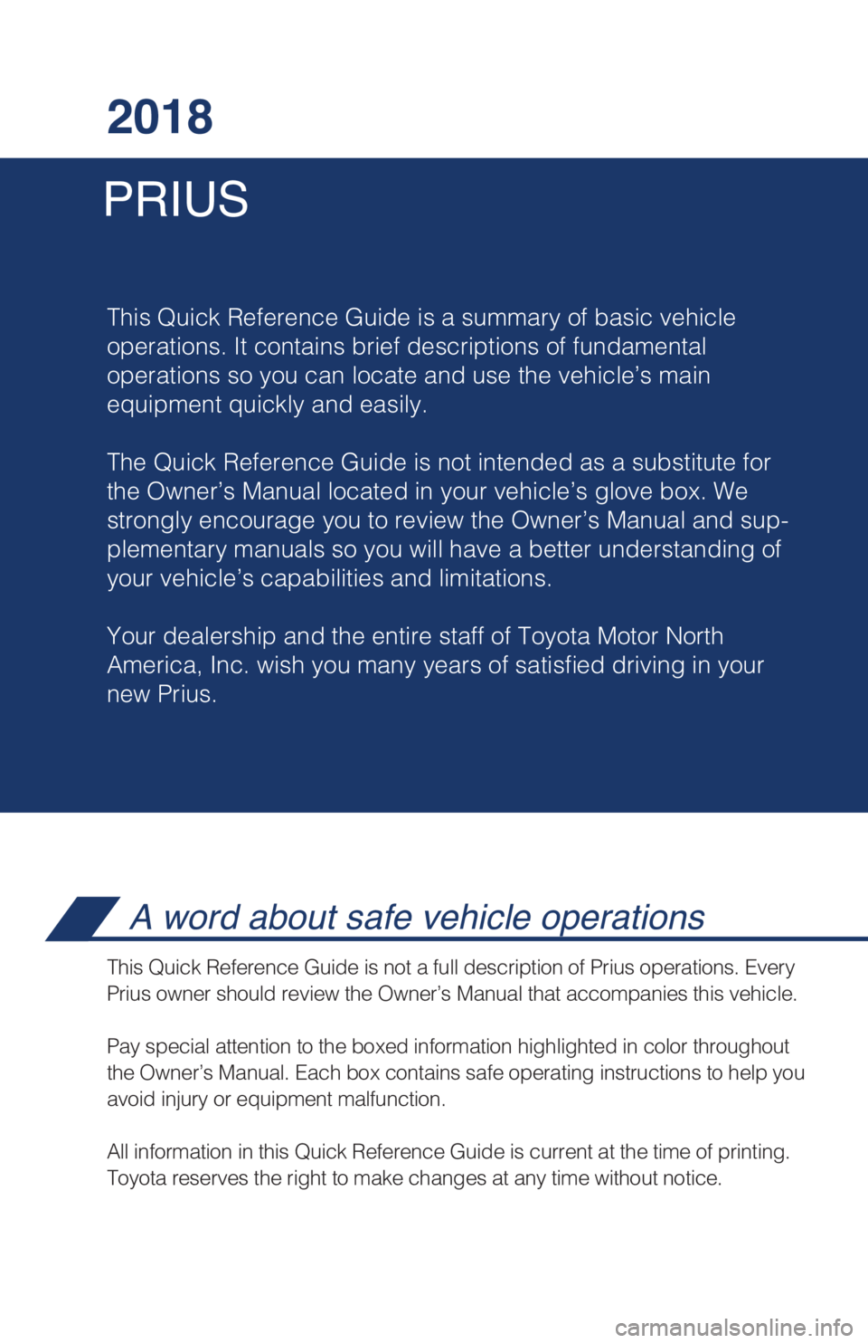 TOYOTA PRIUS 2018 Owners Manual (in English) PRIUS2018
This Quick Reference Guide is a summary of basic vehicle
operations. It contains brief descriptions of fundamental
operations so you can locate and use the vehicle’s main
equipment quick TOYOTA PRIUS 2018 Owners Manual (in English) PRIUS2018
This Quick Reference Guide is a summary of basic vehicle
operations. It contains brief descriptions of fundamental
operations so you can locate and use the vehicle’s main
equipment quick