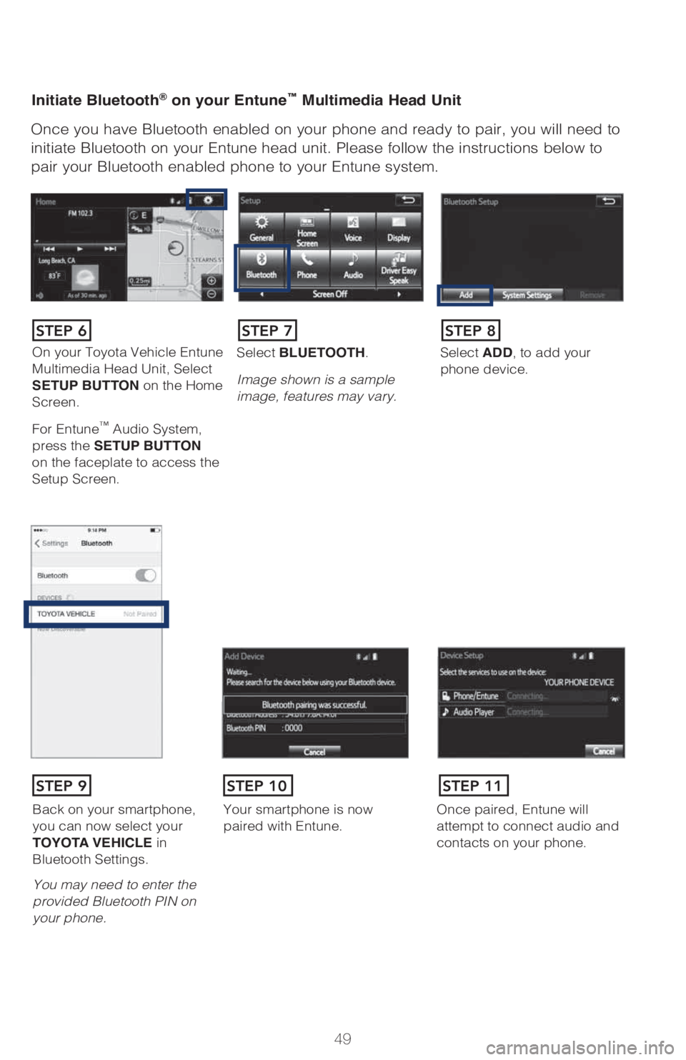 TOYOTA PRIUS 2018 (in English) Workshop Manual 49
Initiate Bluetooth® on your Entune™ Multimedia Head Unit
Once you have Bluetooth enabled on your phone and ready to pair, you will need to
initiate Bluetooth on your Entune head unit. Please fo TOYOTA PRIUS 2018 (in English) Workshop Manual 49
Initiate Bluetooth® on your Entune™ Multimedia Head Unit
Once you have Bluetooth enabled on your phone and ready to pair, you will need to
initiate Bluetooth on your Entune head unit. Please fo