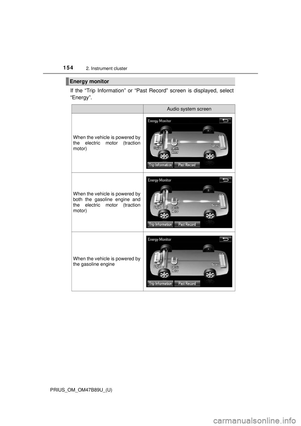 TOYOTA PRIUS 2018  Owners Manual (in English) 154
PRIUS_OM_OM47B89U_(U)
2. Instrument cluster
If the “Trip Information” or “Past Record” screen is displayed, select
“Energy”.
Energy monitor
Audio system screen
When the vehicle is powe