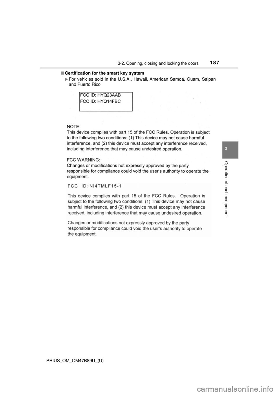 TOYOTA PRIUS 2018 Owners Manual (in English) PRIUS_OM_OM47B89U_(U)
1873-2. Opening, closing and locking the doors
3
Operation of each component
■Certification for the smart key system
For vehicles sold in the U.S.A., Hawaii, American Samoa TOYOTA PRIUS 2018 Owners Manual (in English) PRIUS_OM_OM47B89U_(U)
1873-2. Opening, closing and locking the doors
3
Operation of each component
■Certification for the smart key system
For vehicles sold in the U.S.A., Hawaii, American Samoa