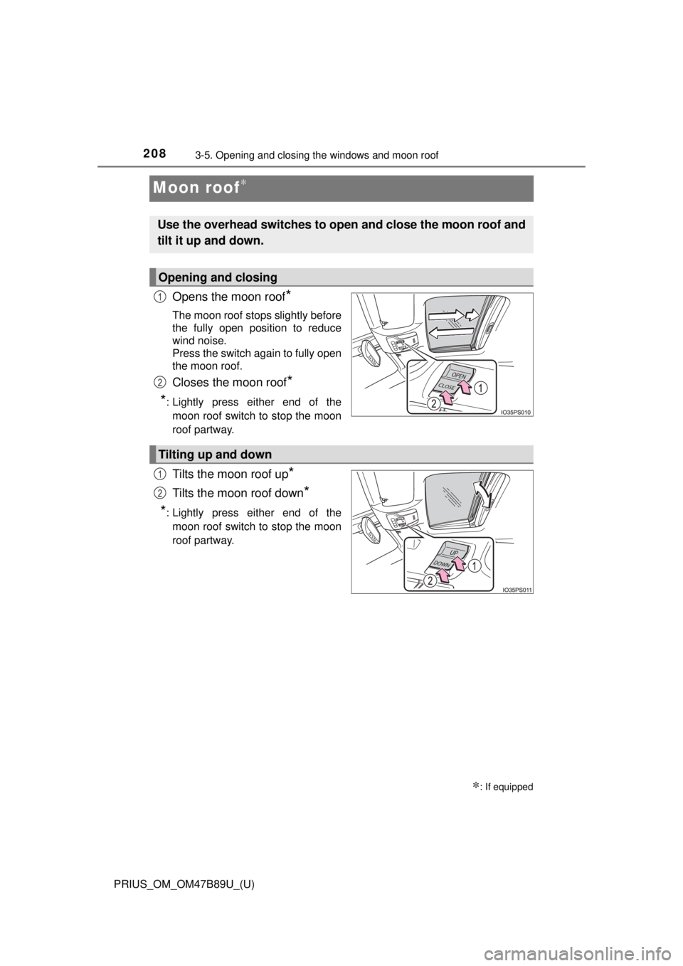 TOYOTA PRIUS 2018 Owners Manual (in English) 208
PRIUS_OM_OM47B89U_(U)
3-5. Opening and closing the windows and moon roof
Moon roof∗
Opens the moon roof*
The moon roof stops slightly before
the fully open position to reduce
wind noise.
Press t TOYOTA PRIUS 2018 Owners Manual (in English) 208
PRIUS_OM_OM47B89U_(U)
3-5. Opening and closing the windows and moon roof
Moon roof∗
Opens the moon roof*
The moon roof stops slightly before
the fully open position to reduce
wind noise.
Press t