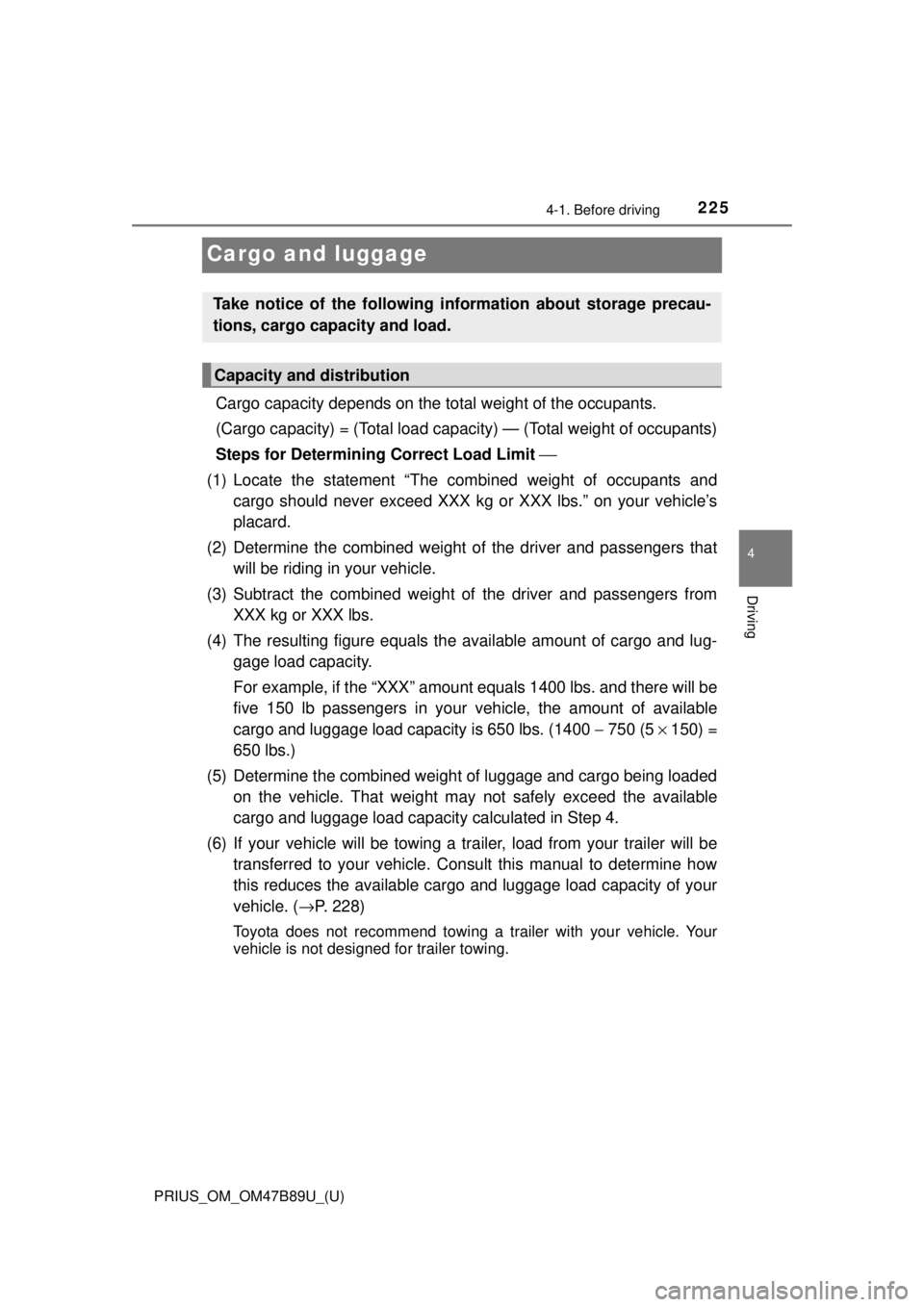 TOYOTA PRIUS 2018 Owners Manual (in English) 225
PRIUS_OM_OM47B89U_(U)
4-1. Before driving
4
Driving
Cargo and luggage
Cargo capacity depends on the total weight of the occupants.
(Cargo capacity) = (Total load capacity) — (Total weight of oc TOYOTA PRIUS 2018 Owners Manual (in English) 225
PRIUS_OM_OM47B89U_(U)
4-1. Before driving
4
Driving
Cargo and luggage
Cargo capacity depends on the total weight of the occupants.
(Cargo capacity) = (Total load capacity) — (Total weight of oc