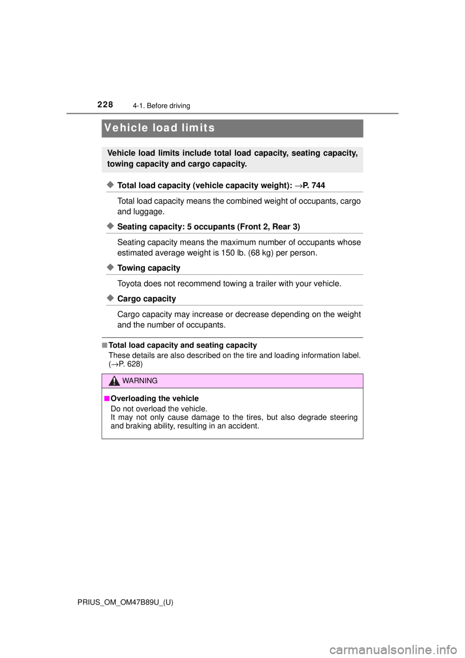 TOYOTA PRIUS 2018 Owners Manual (in English) 228
PRIUS_OM_OM47B89U_(U)
4-1. Before driving
Vehicle load limits
◆Total load capacity (vehicle capacity weight): →P. 744
Total load capacity means the comb ined weight of occupants, cargo
and lug TOYOTA PRIUS 2018 Owners Manual (in English) 228
PRIUS_OM_OM47B89U_(U)
4-1. Before driving
Vehicle load limits
◆Total load capacity (vehicle capacity weight): →P. 744
Total load capacity means the comb ined weight of occupants, cargo
and lug