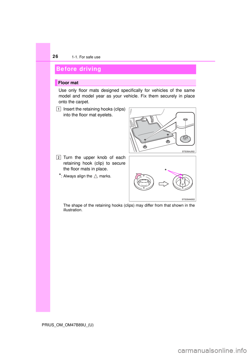 TOYOTA PRIUS 2018 (in English) Owners Manual 261-1. For safe use
PRIUS_OM_OM47B89U_(U)
Before driving
Use only floor mats designed specifically for vehicles of the same
model and model year as your vehi cle. Fix them securely in place
onto the c TOYOTA PRIUS 2018 (in English) Owners Manual 261-1. For safe use
PRIUS_OM_OM47B89U_(U)
Before driving
Use only floor mats designed specifically for vehicles of the same
model and model year as your vehi cle. Fix them securely in place
onto the c