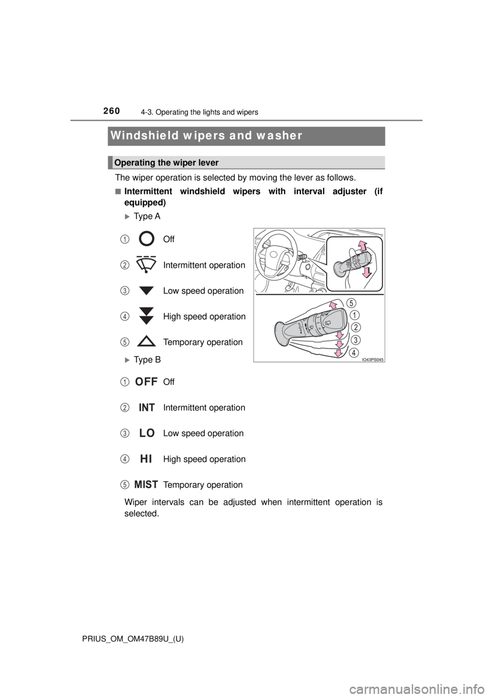 TOYOTA PRIUS 2018 Owners Manual (in English) 260
PRIUS_OM_OM47B89U_(U)
4-3. Operating the lights and wipers
Windshield wipers and washer
The wiper operation is selected by moving the lever as follows.
■Intermittent windshield wipers with inter TOYOTA PRIUS 2018 Owners Manual (in English) 260
PRIUS_OM_OM47B89U_(U)
4-3. Operating the lights and wipers
Windshield wipers and washer
The wiper operation is selected by moving the lever as follows.
■Intermittent windshield wipers with inter