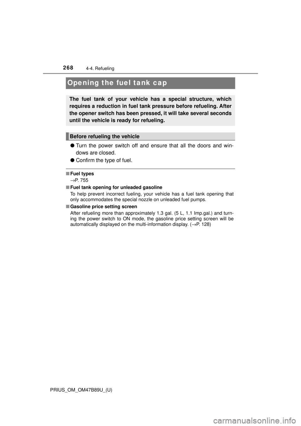 TOYOTA PRIUS 2018 Owners Manual (in English) 268
PRIUS_OM_OM47B89U_(U)
4-4. Refueling
Opening the fuel tank cap
●Turn the power switch off and ensure that all the doors and win-
dows are closed.
● Confirm the type of fuel.
■Fuel types
→P TOYOTA PRIUS 2018 Owners Manual (in English) 268
PRIUS_OM_OM47B89U_(U)
4-4. Refueling
Opening the fuel tank cap
●Turn the power switch off and ensure that all the doors and win-
dows are closed.
● Confirm the type of fuel.
■Fuel types
→P