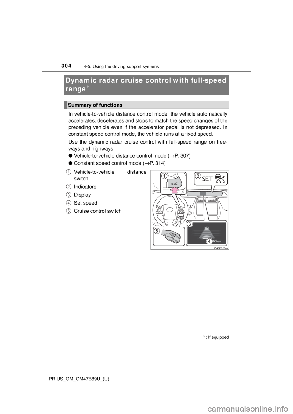 TOYOTA PRIUS 2018  Owners Manual (in English) 304
PRIUS_OM_OM47B89U_(U)
4-5. Using the driving support systems
Dynamic radar cruise control with full-speed 
range
∗ 
In vehicle-to-vehicle distance co ntrol mode, the vehicle automatically
accele