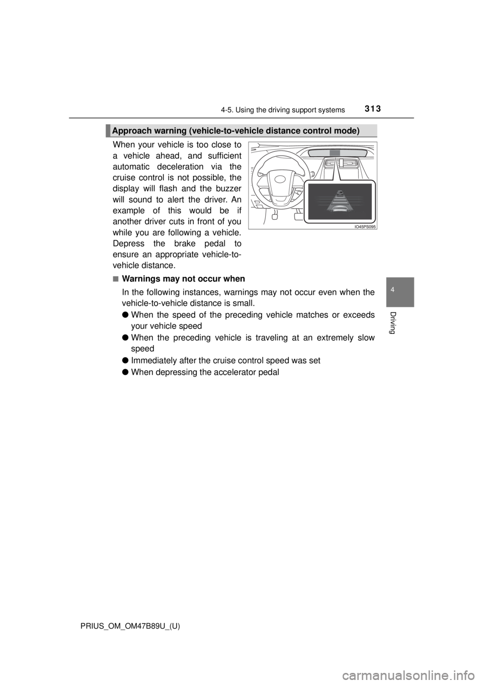 TOYOTA PRIUS 2018  Owners Manual (in English) PRIUS_OM_OM47B89U_(U)
3134-5. Using the driving support systems
4
Driving
When your vehicle is too close to
a vehicle ahead, and sufficient
automatic deceleration via the
cruise control is not possibl