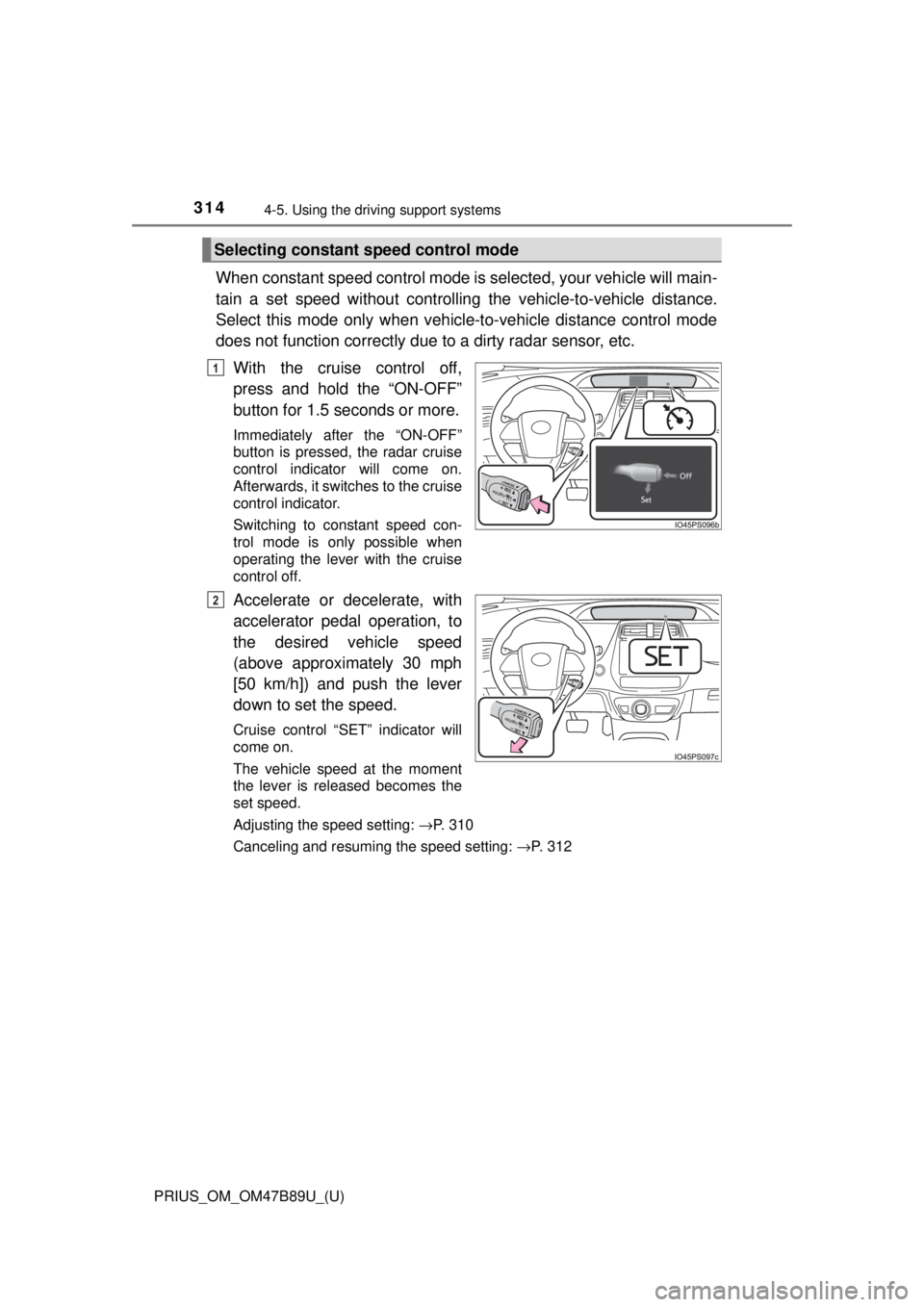 TOYOTA PRIUS 2018  Owners Manual (in English) 314
PRIUS_OM_OM47B89U_(U)
4-5. Using the driving support systems
When constant speed control mode is  selected, your vehicle will main-
tain a set speed without controllin g the vehicle-to-vehicle dis